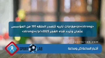 <p><strong>مفاجآت نارية تتصدر الحلقة 191 من المؤسس عثمان وتردد قناة الفجر 2025</strong></p>